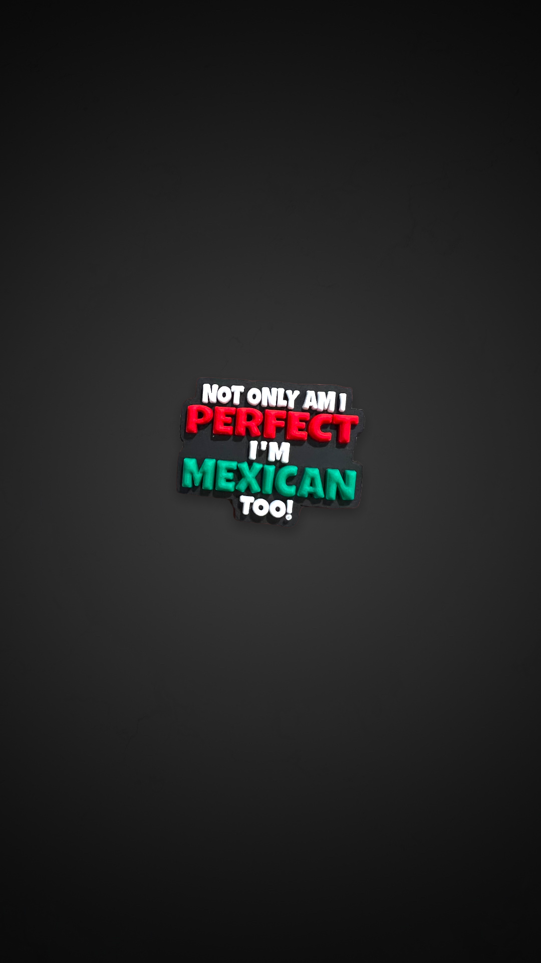 Not only am I perfect I’m Mexican too